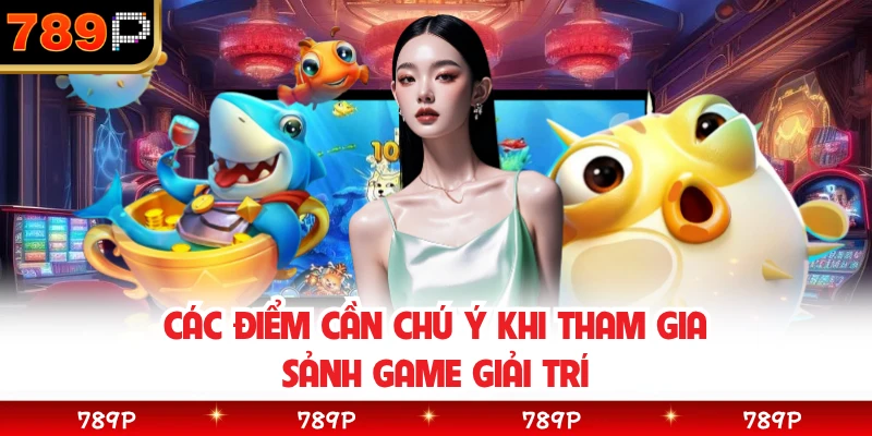 Các điểm cần chú ý khi tham gia sảnh game giải trí