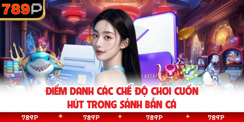 Điểm danh các chế độ chơi cuốn hút trong sảnh bắn cá