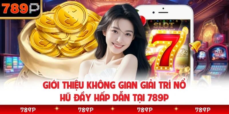 Giới thiệu không gian giải trí nổ hũ đầy hấp dẫn tại 789P