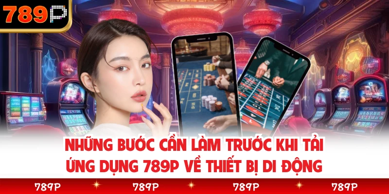Những bước cần làm trước khi tải ứng dụng 789P về thiết bị di động
